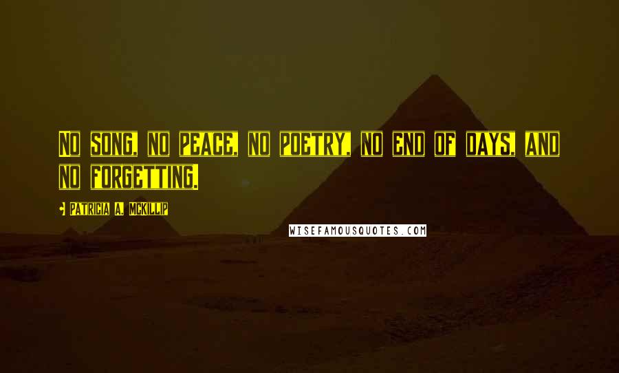 Patricia A. McKillip Quotes: No song, no peace, no poetry, no end of days, and no forgetting.