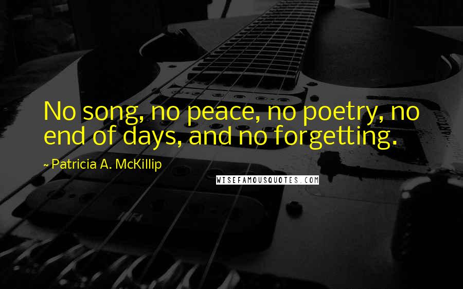 Patricia A. McKillip Quotes: No song, no peace, no poetry, no end of days, and no forgetting.