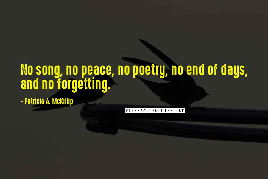 Patricia A. McKillip Quotes: No song, no peace, no poetry, no end of days, and no forgetting.