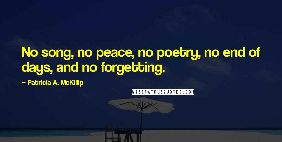 Patricia A. McKillip Quotes: No song, no peace, no poetry, no end of days, and no forgetting.