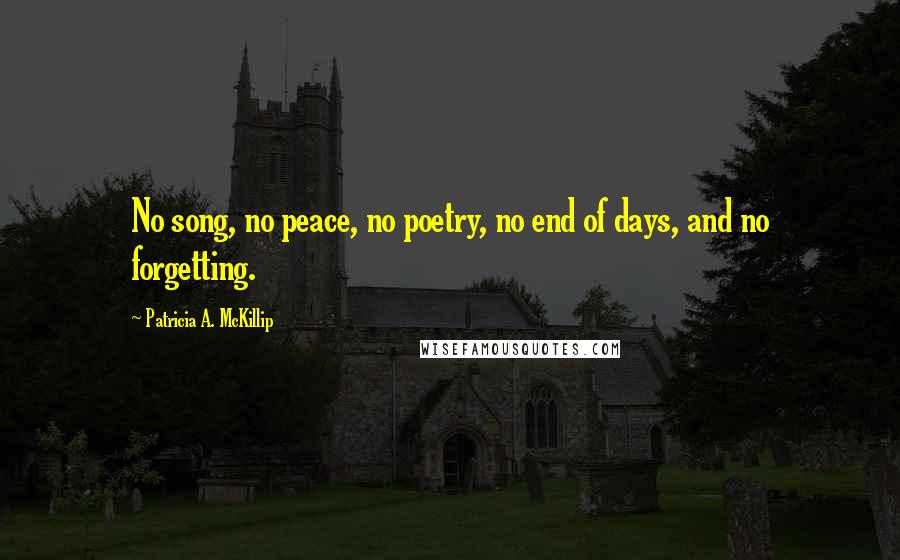 Patricia A. McKillip Quotes: No song, no peace, no poetry, no end of days, and no forgetting.