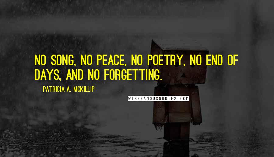 Patricia A. McKillip Quotes: No song, no peace, no poetry, no end of days, and no forgetting.