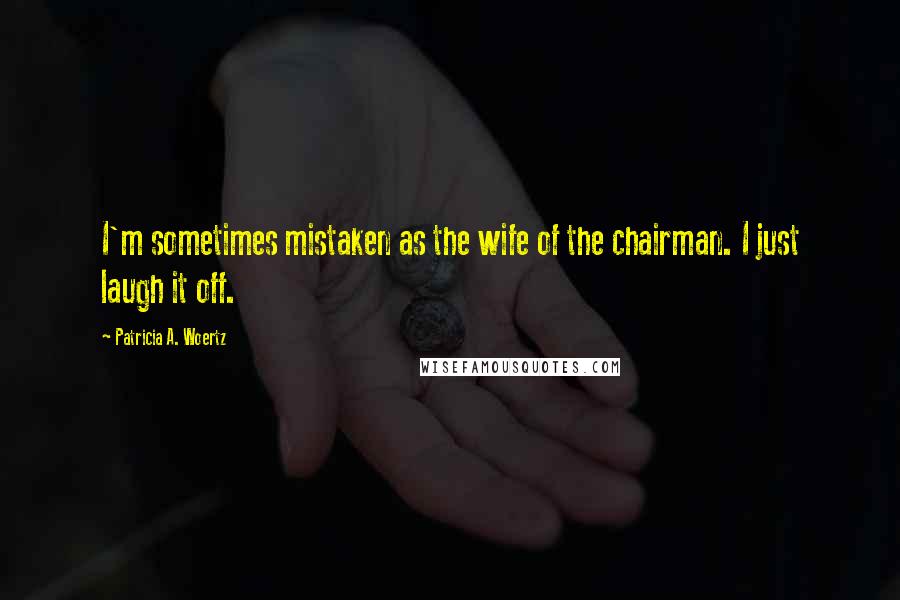 Patricia A. Woertz Quotes: I'm sometimes mistaken as the wife of the chairman. I just laugh it off.
