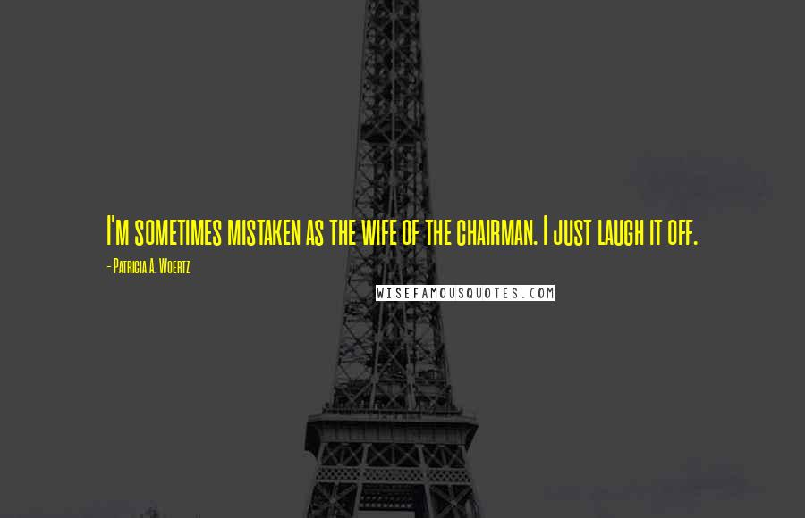 Patricia A. Woertz Quotes: I'm sometimes mistaken as the wife of the chairman. I just laugh it off.