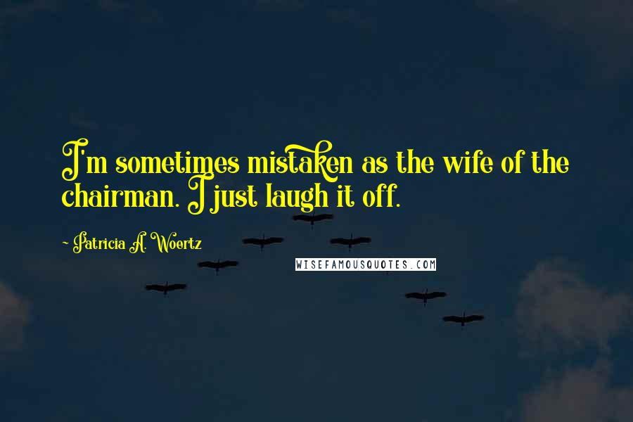 Patricia A. Woertz Quotes: I'm sometimes mistaken as the wife of the chairman. I just laugh it off.