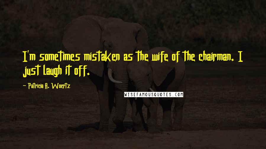 Patricia A. Woertz Quotes: I'm sometimes mistaken as the wife of the chairman. I just laugh it off.
