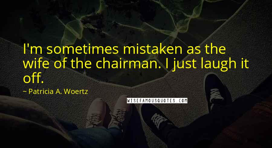 Patricia A. Woertz Quotes: I'm sometimes mistaken as the wife of the chairman. I just laugh it off.