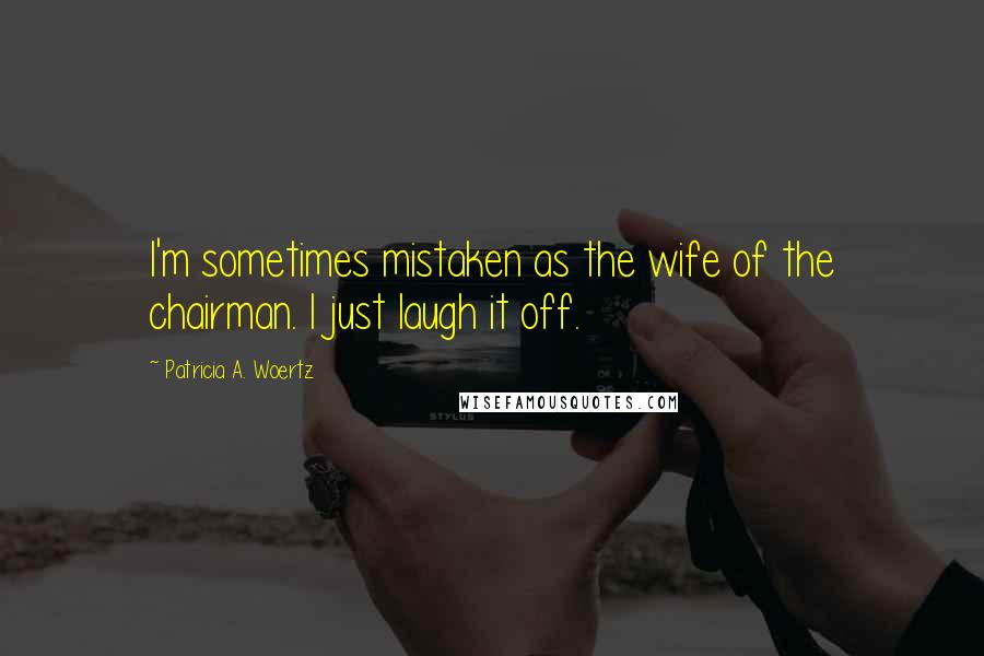 Patricia A. Woertz Quotes: I'm sometimes mistaken as the wife of the chairman. I just laugh it off.