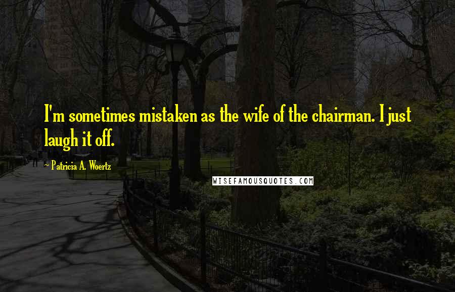 Patricia A. Woertz Quotes: I'm sometimes mistaken as the wife of the chairman. I just laugh it off.