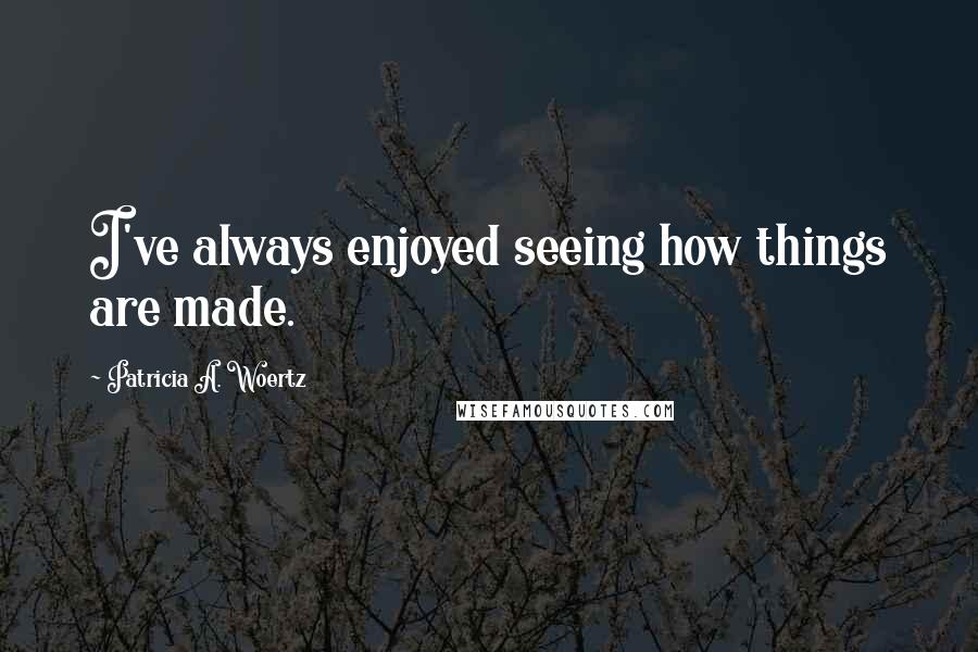 Patricia A. Woertz Quotes: I've always enjoyed seeing how things are made.