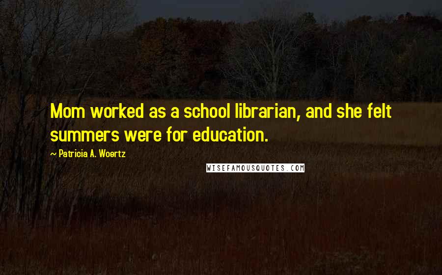 Patricia A. Woertz Quotes: Mom worked as a school librarian, and she felt summers were for education.