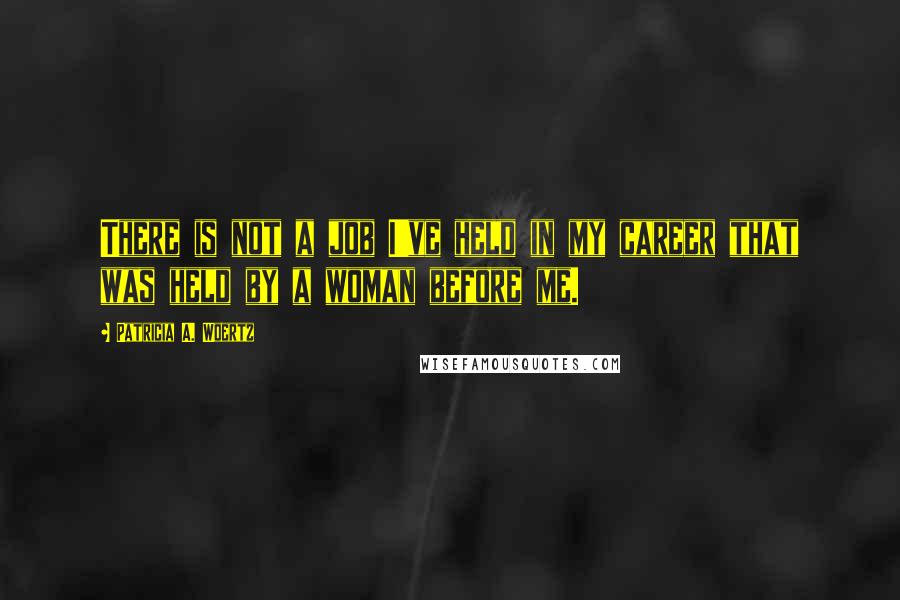 Patricia A. Woertz Quotes: There is not a job I've held in my career that was held by a woman before me.