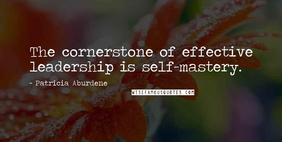 Patricia Aburdene Quotes: The cornerstone of effective leadership is self-mastery.