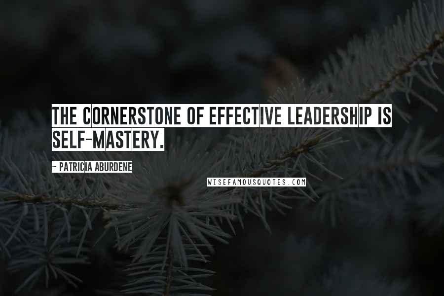 Patricia Aburdene Quotes: The cornerstone of effective leadership is self-mastery.