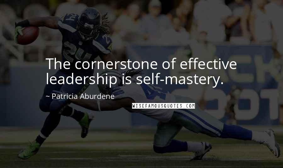 Patricia Aburdene Quotes: The cornerstone of effective leadership is self-mastery.