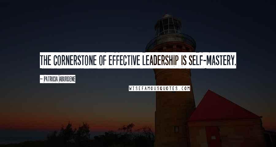 Patricia Aburdene Quotes: The cornerstone of effective leadership is self-mastery.