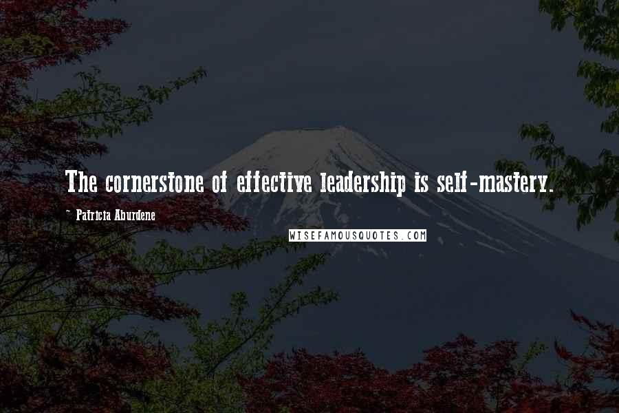 Patricia Aburdene Quotes: The cornerstone of effective leadership is self-mastery.