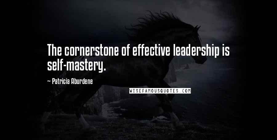 Patricia Aburdene Quotes: The cornerstone of effective leadership is self-mastery.