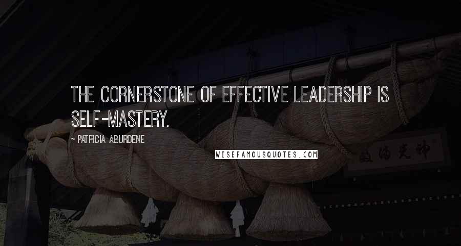 Patricia Aburdene Quotes: The cornerstone of effective leadership is self-mastery.