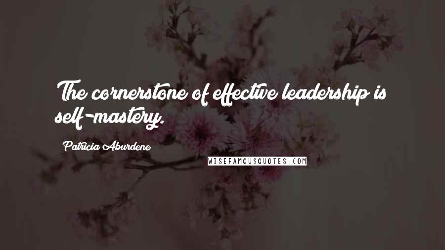 Patricia Aburdene Quotes: The cornerstone of effective leadership is self-mastery.