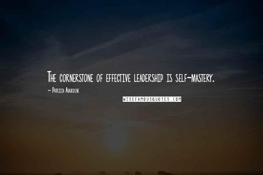 Patricia Aburdene Quotes: The cornerstone of effective leadership is self-mastery.