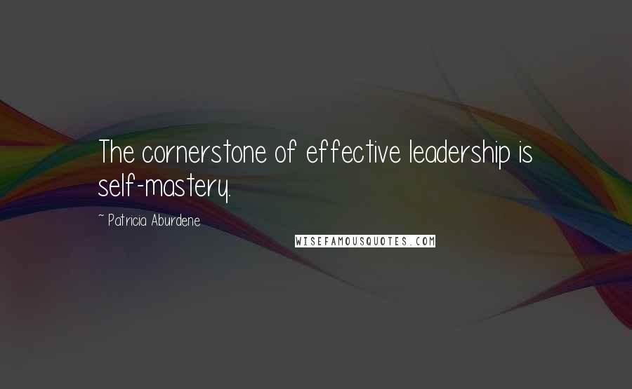Patricia Aburdene Quotes: The cornerstone of effective leadership is self-mastery.