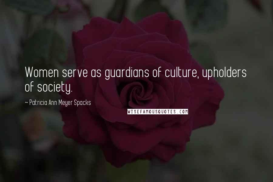 Patricia Ann Meyer Spacks Quotes: Women serve as guardians of culture, upholders of society.