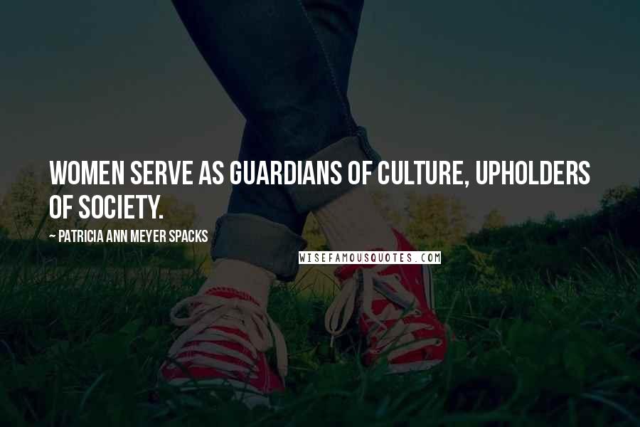 Patricia Ann Meyer Spacks Quotes: Women serve as guardians of culture, upholders of society.