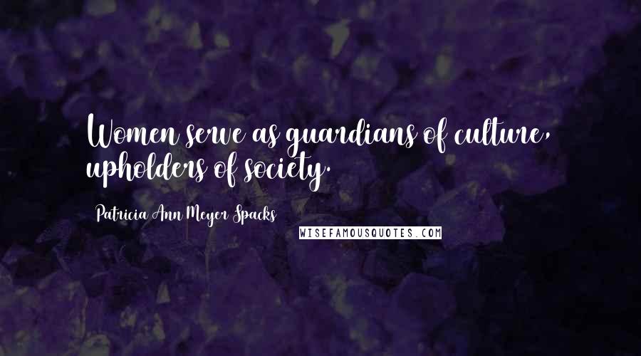 Patricia Ann Meyer Spacks Quotes: Women serve as guardians of culture, upholders of society.