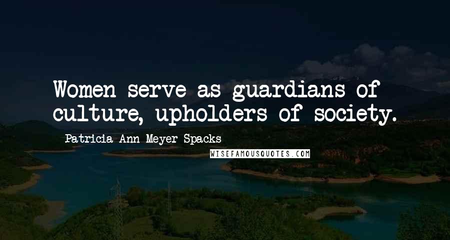 Patricia Ann Meyer Spacks Quotes: Women serve as guardians of culture, upholders of society.