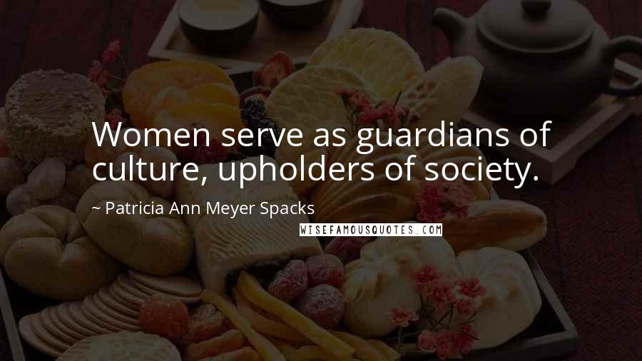 Patricia Ann Meyer Spacks Quotes: Women serve as guardians of culture, upholders of society.