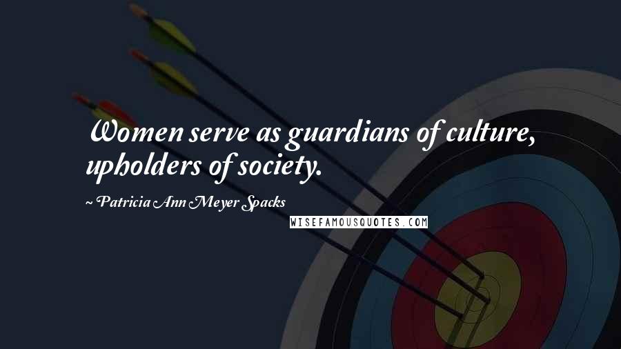 Patricia Ann Meyer Spacks Quotes: Women serve as guardians of culture, upholders of society.