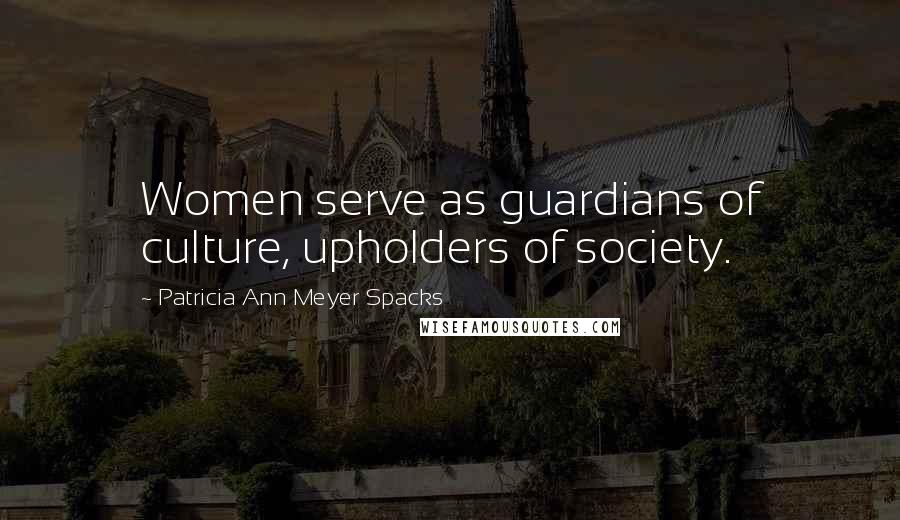 Patricia Ann Meyer Spacks Quotes: Women serve as guardians of culture, upholders of society.