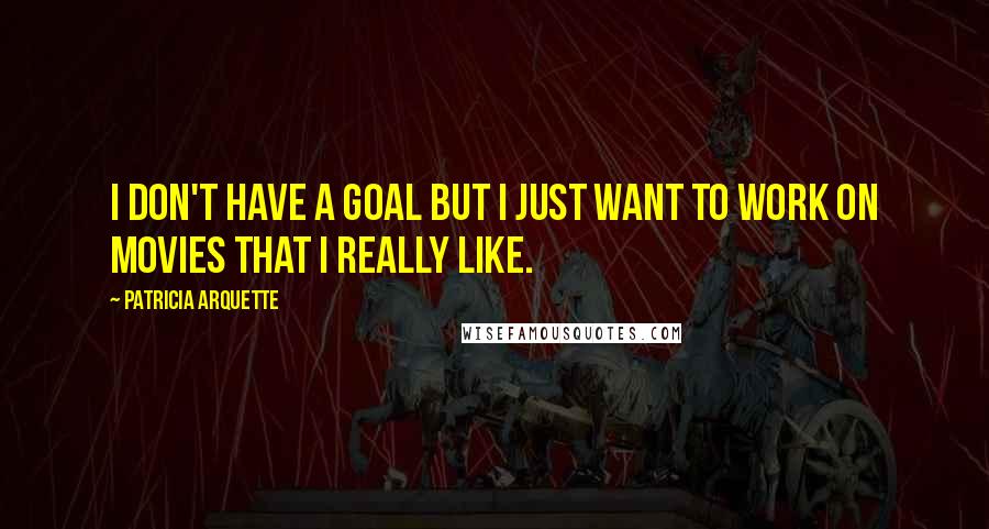 Patricia Arquette Quotes: I don't have a goal but I just want to work on movies that I really like.