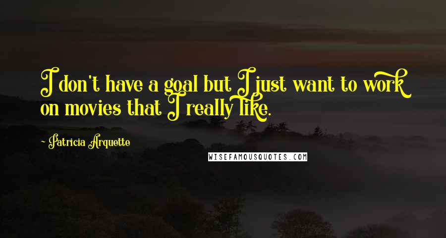 Patricia Arquette Quotes: I don't have a goal but I just want to work on movies that I really like.