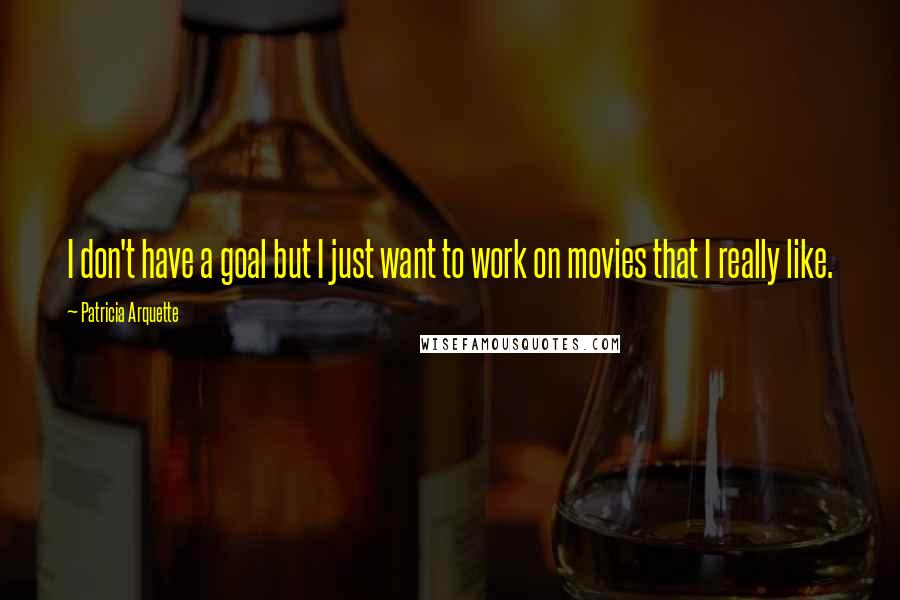 Patricia Arquette Quotes: I don't have a goal but I just want to work on movies that I really like.