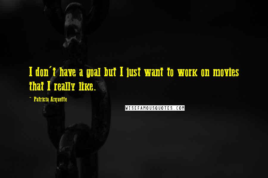 Patricia Arquette Quotes: I don't have a goal but I just want to work on movies that I really like.