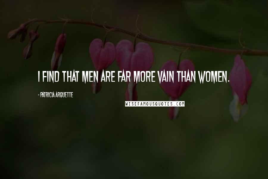 Patricia Arquette Quotes: I find that men are far more vain than women.