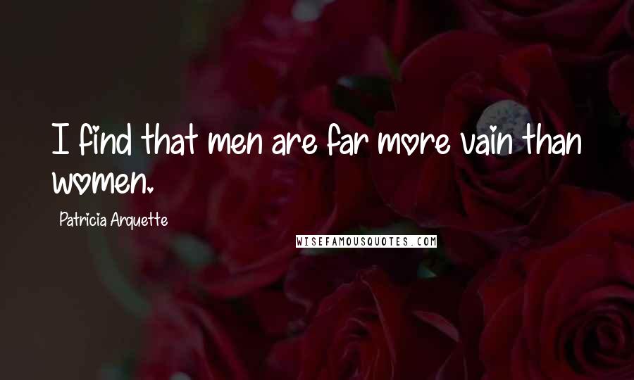 Patricia Arquette Quotes: I find that men are far more vain than women.