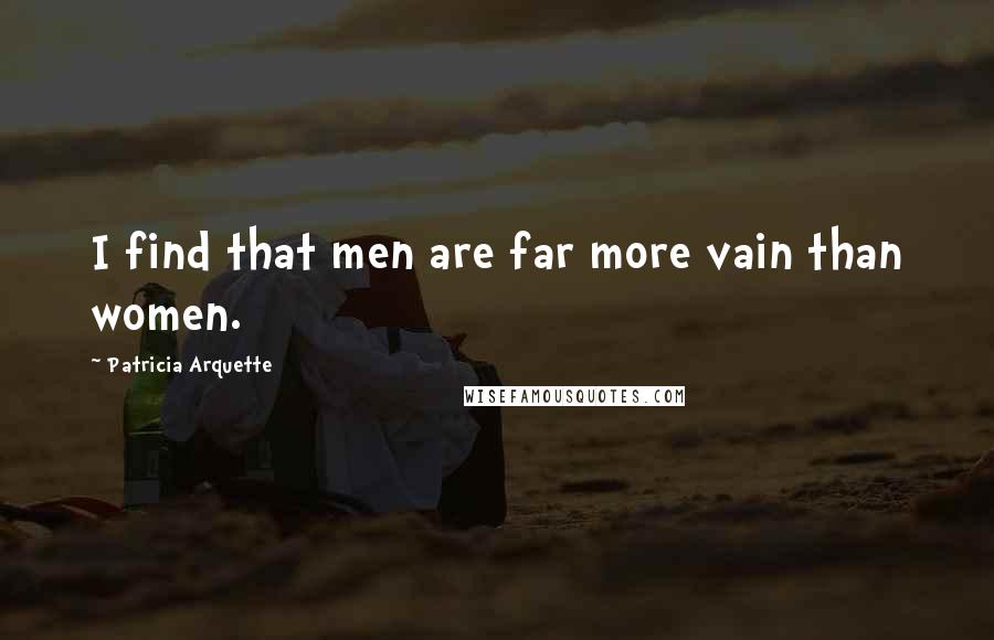 Patricia Arquette Quotes: I find that men are far more vain than women.