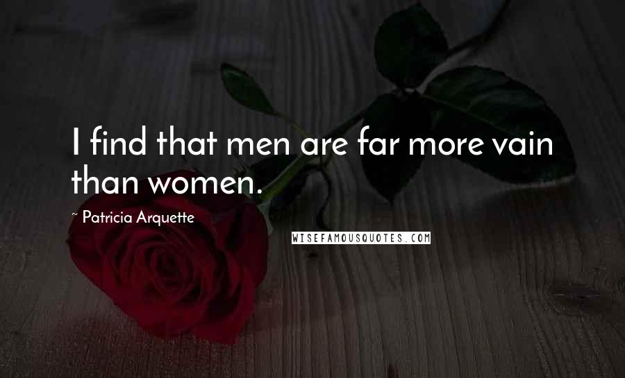 Patricia Arquette Quotes: I find that men are far more vain than women.