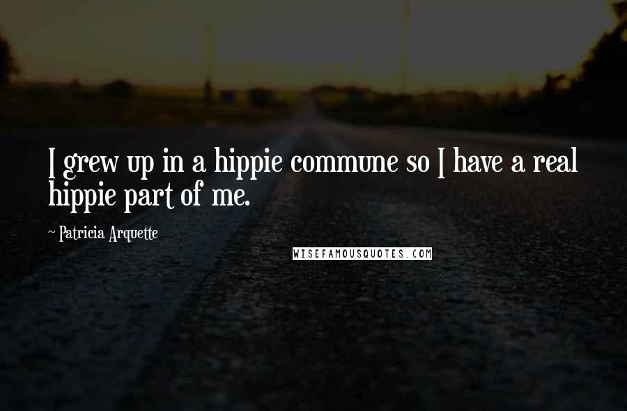 Patricia Arquette Quotes: I grew up in a hippie commune so I have a real hippie part of me.