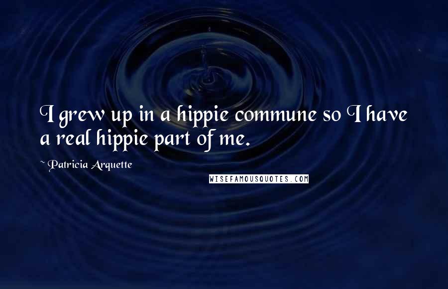 Patricia Arquette Quotes: I grew up in a hippie commune so I have a real hippie part of me.