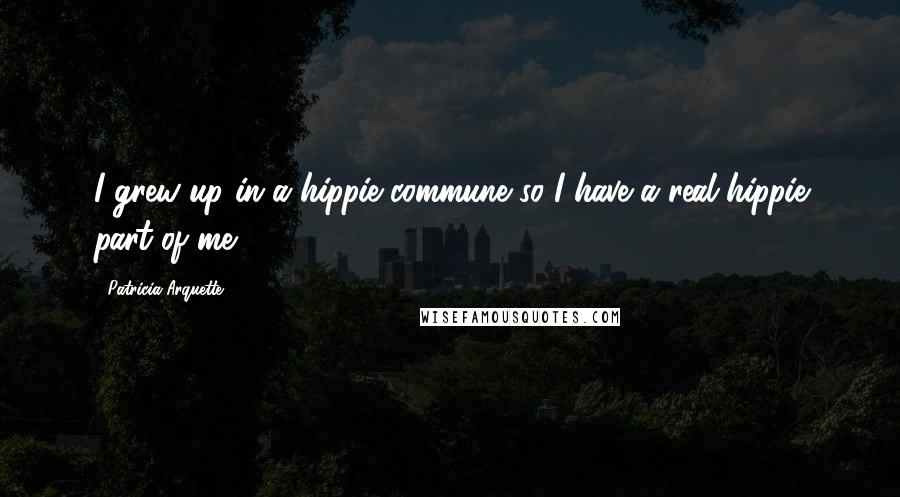 Patricia Arquette Quotes: I grew up in a hippie commune so I have a real hippie part of me.