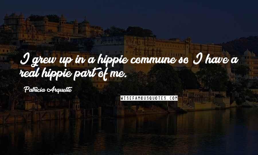 Patricia Arquette Quotes: I grew up in a hippie commune so I have a real hippie part of me.