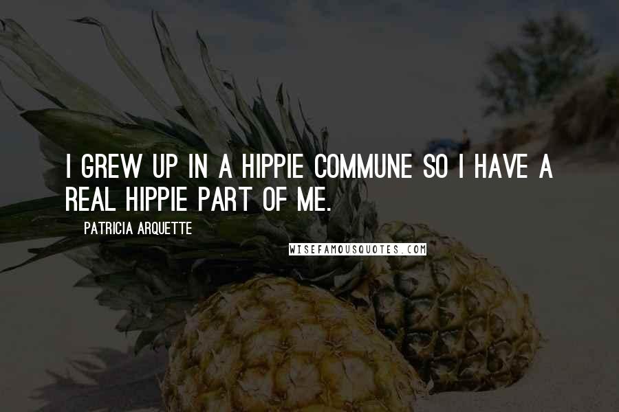 Patricia Arquette Quotes: I grew up in a hippie commune so I have a real hippie part of me.