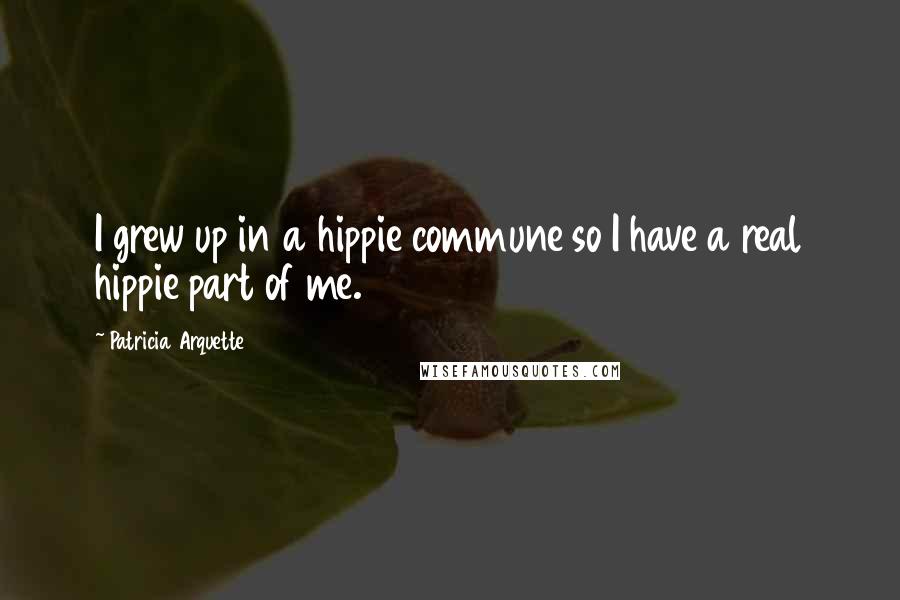 Patricia Arquette Quotes: I grew up in a hippie commune so I have a real hippie part of me.