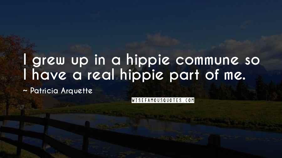 Patricia Arquette Quotes: I grew up in a hippie commune so I have a real hippie part of me.