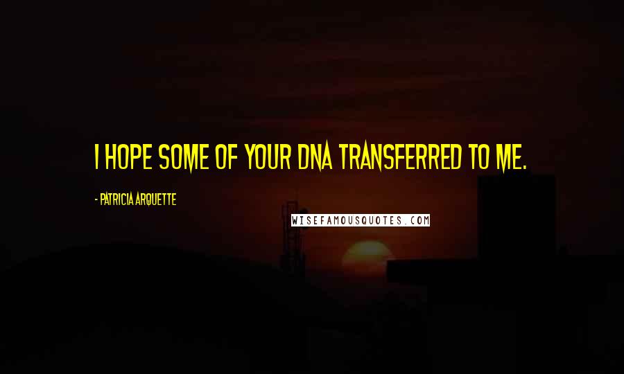Patricia Arquette Quotes: I hope some of your DNA transferred to me.