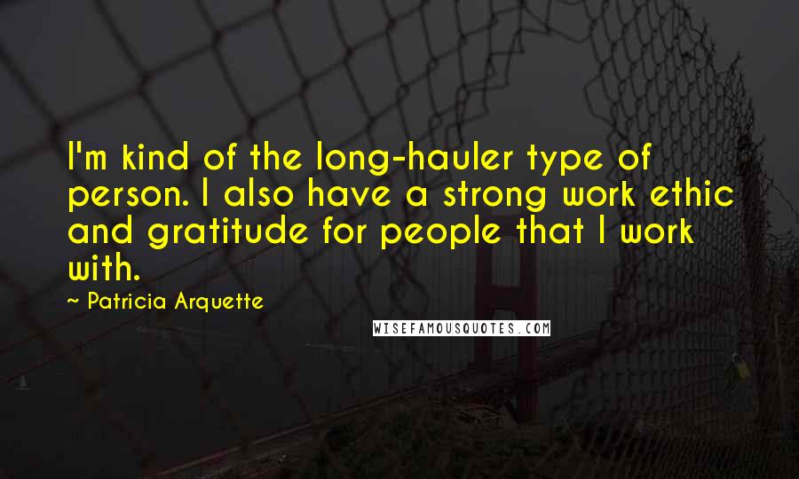 Patricia Arquette Quotes: I'm kind of the long-hauler type of person. I also have a strong work ethic and gratitude for people that I work with.